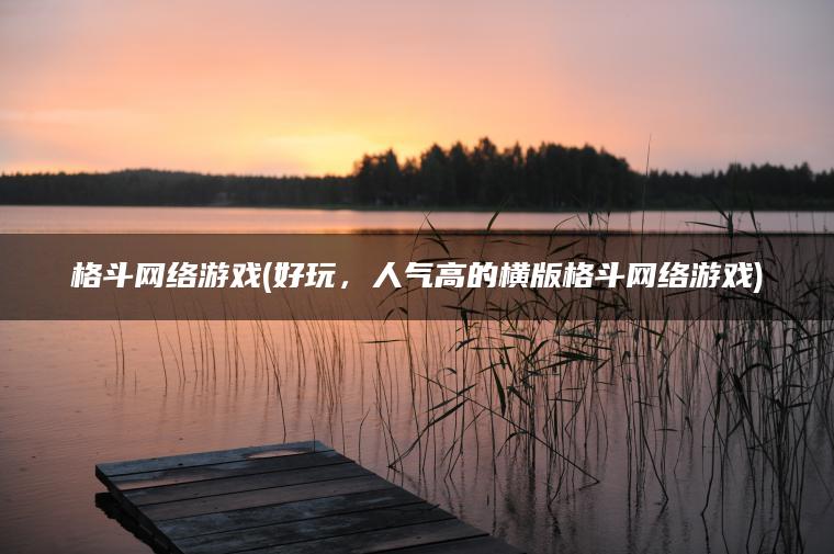 格斗网络游戏(好玩,人气高的横版格斗网络游戏) 格斗网络游戏(好玩,人气高的横版格斗网络游戏)