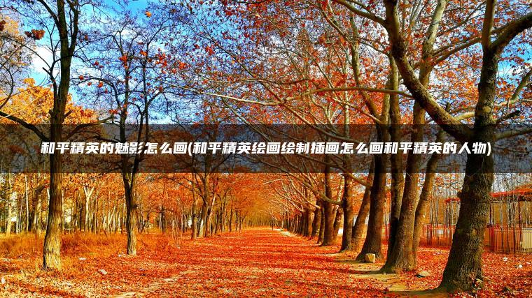 和平精英的魅影怎么画(和平精英绘画绘制插画怎么画和平精英的人物) 和平精英的魅影怎么画(和平精英绘画绘制插画怎么画和平精英的人物)