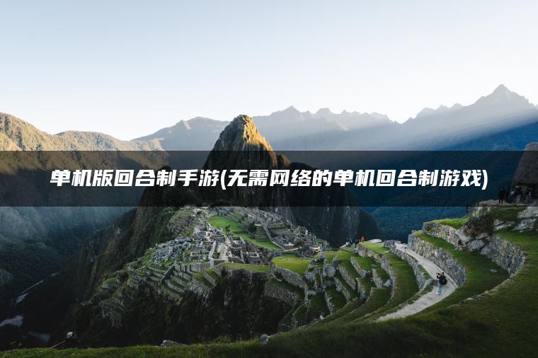 单机版回合制手游(无需网络的单机回合制游戏) 单机版回合制手游(无需网络的单机回合制游戏)