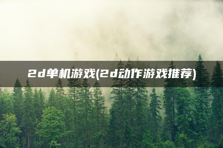 2d单机游戏(2d动作游戏推荐) 2d单机游戏(2d动作游戏推荐)