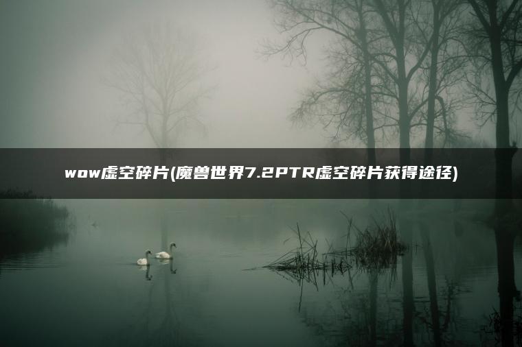 wow虚空碎片(魔兽世界7.2PTR虚空碎片获得途径) wow虚空碎片(魔兽世界7.2PTR虚空碎片获得途径)