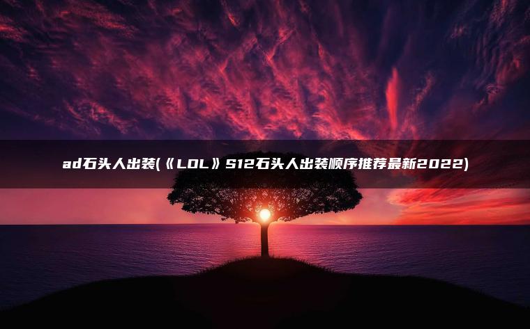 ad石头人出装(《LOL》S12石头人出装顺序推荐最新2022)