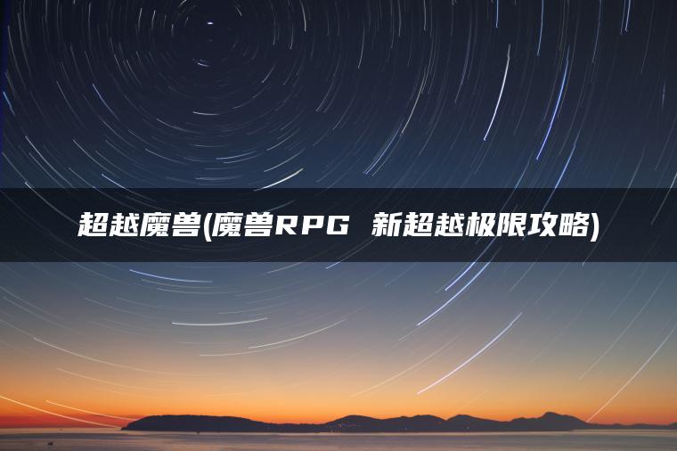 超越魔兽(魔兽RPG 新超越极限攻略)