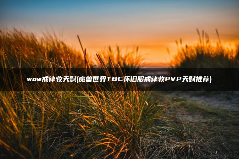 wow戒律牧天赋(魔兽世界TBC怀旧服戒律牧PVP天赋推荐) wow戒律牧天赋(魔兽世界TBC怀旧服戒律牧PVP天赋推荐)