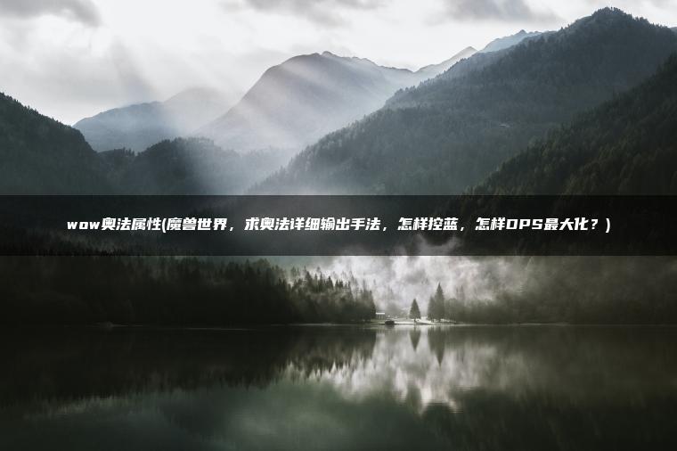 wow奥法属性(魔兽世界,求奥法详细输出手法,怎样控蓝,怎样DPS最大化?) wow奥法属性(魔兽世界,求奥法详细输出手法,怎样控蓝,怎样DPS最大化?)