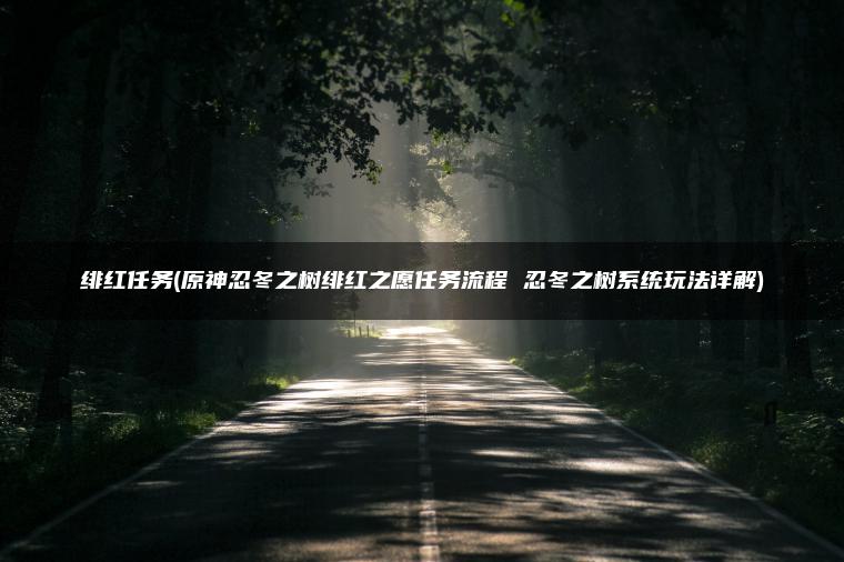 绯红任务(原神忍冬之树绯红之愿任务流程 忍冬之树系统玩法详解) 绯红任务(原神忍冬之树绯红之愿任务流程 忍冬之树系统玩法详解)