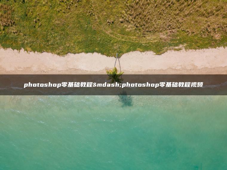 photoshop零基础教程—photoshop零基础教程视频 photoshop零基础教程—photoshop零基础教程视频