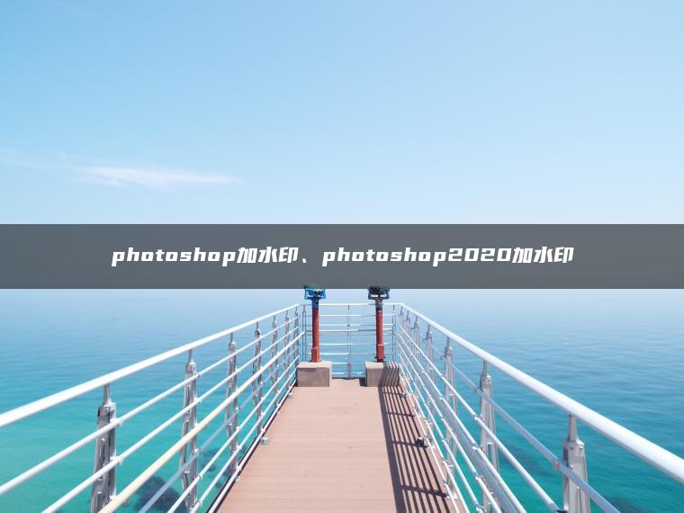 photoshop加水印、photoshop2020加水印 photoshop加水印、photoshop2020加水印