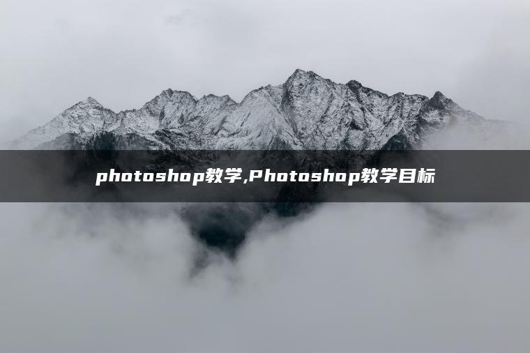 photoshop教学,Photoshop教学目标 photoshop教学,Photoshop教学目标