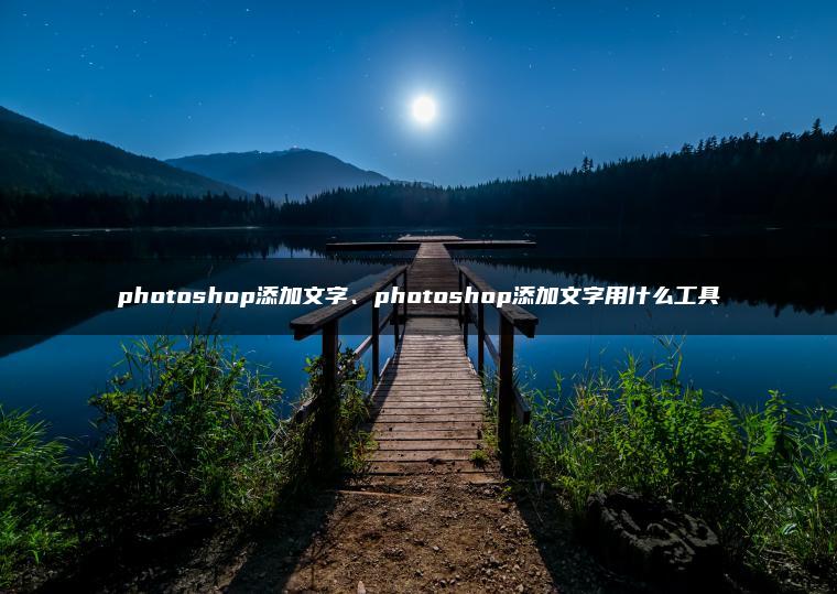 photoshop添加文字、photoshop添加文字用什么工具 photoshop添加文字、photoshop添加文字用什么工具