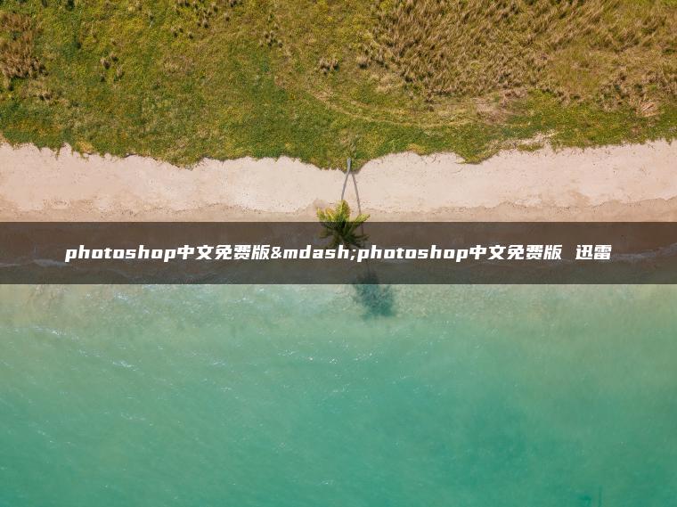photoshop中文免费版—photoshop中文免费版 迅雷 photoshop中文免费版—photoshop中文免费版 迅雷