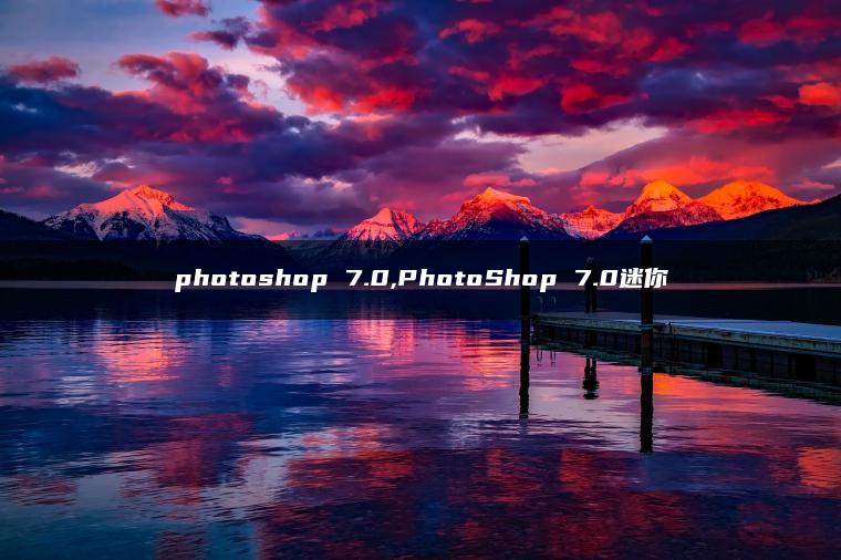 photoshop 7.0,PhotoShop 7.0迷你 photoshop 7.0,PhotoShop 7.0迷你