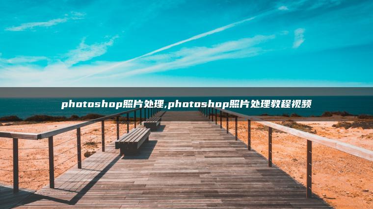 photoshop照片处理,photoshop照片处理教程视频 photoshop照片处理,photoshop照片处理教程视频