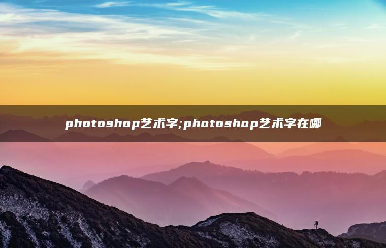 photoshop艺术字;photoshop艺术字在哪 photoshop艺术字;photoshop艺术字在哪