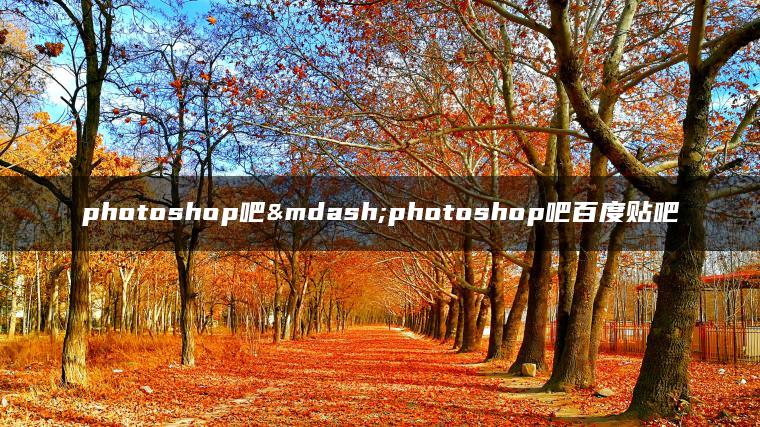 photoshop吧—photoshop吧百度贴吧 photoshop吧—photoshop吧百度贴吧