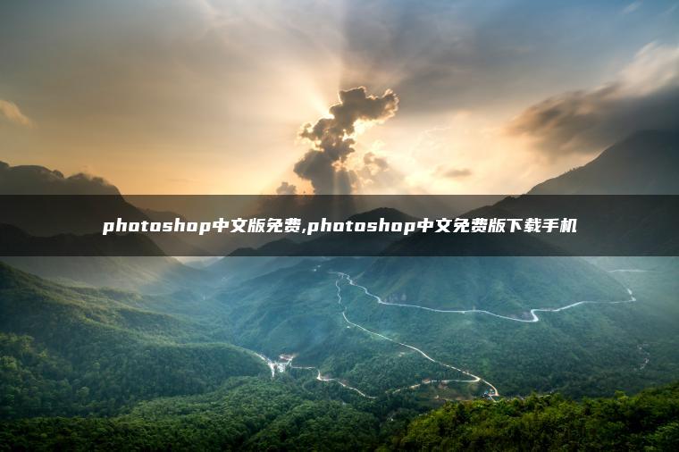 photoshop中文版免费,photoshop中文免费版下载手机 photoshop中文版免费,photoshop中文免费版下载手机