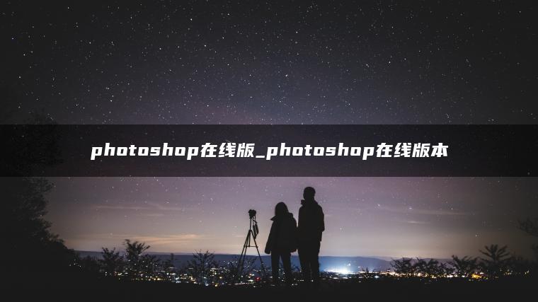 photoshop在线版_photoshop在线版本 photoshop在线版_photoshop在线版本