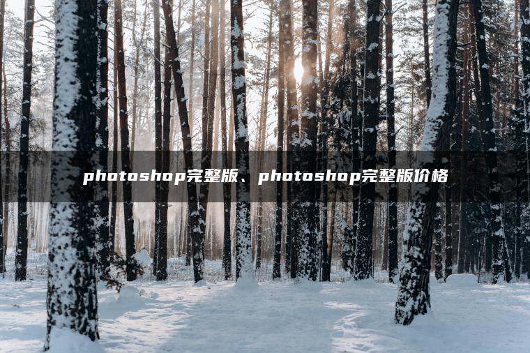 photoshop完整版、photoshop完整版价格 photoshop完整版、photoshop完整版价格