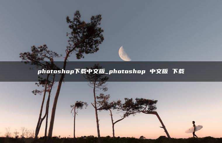 photoshop下载中文版_photoshop 中文版 下载 photoshop下载中文版_photoshop 中文版 下载