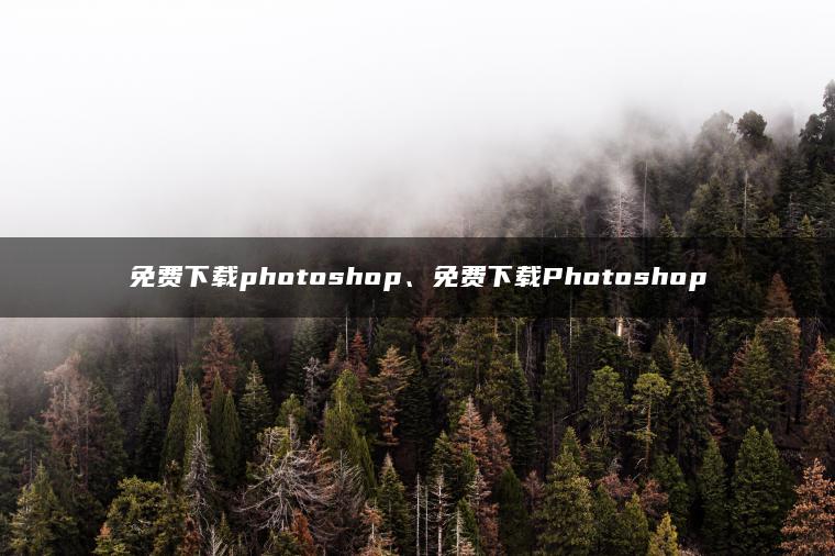 免费下载photoshop、免费下载Photoshop 免费下载photoshop、免费下载Photoshop