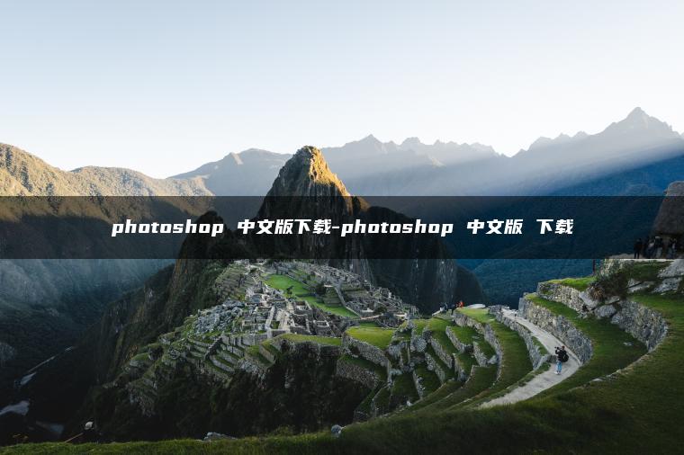 photoshop 中文版下载-photoshop 中文版 下载 photoshop 中文版下载-photoshop 中文版 下载