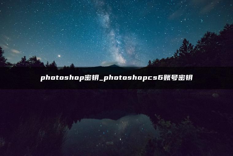 photoshop密钥_photoshopcs6账号密钥 photoshop密钥_photoshopcs6账号密钥