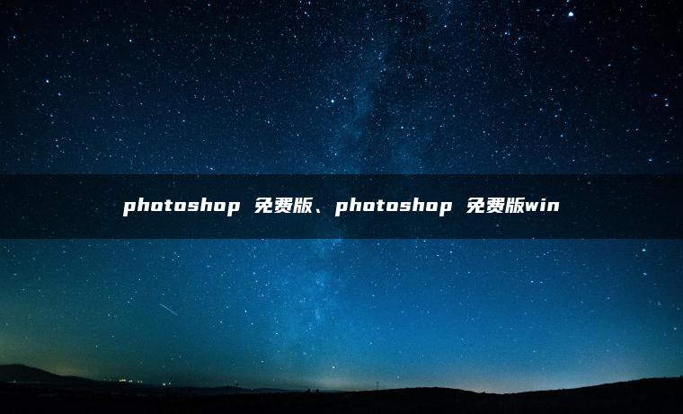 photoshop 免费版、photoshop 免费版win photoshop 免费版、photoshop 免费版win