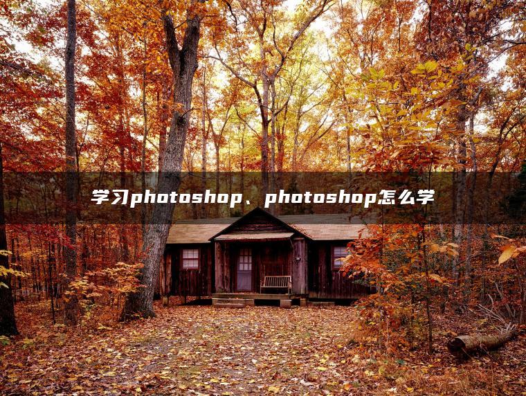 学习photoshop、photoshop怎么学 学习photoshop、photoshop怎么学