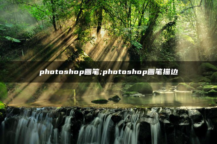 photoshop画笔;photoshop画笔描边 photoshop画笔;photoshop画笔描边