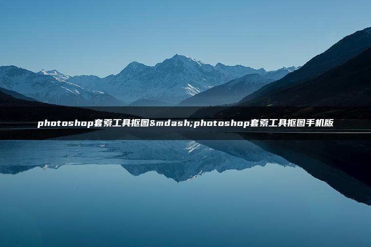 photoshop套索工具抠图—photoshop套索工具抠图手机版 photoshop套索工具抠图—photoshop套索工具抠图手机版