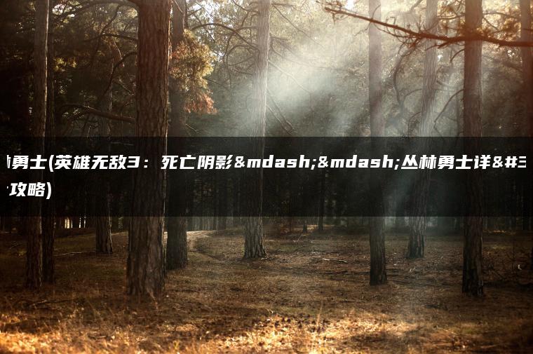 丛林勇士(英雄无敌3：死亡阴影——丛林勇士详细攻略)