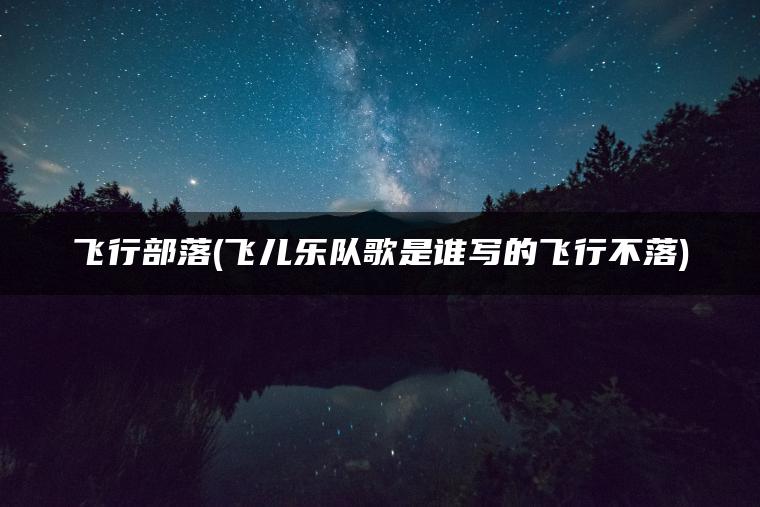 飞行部落(飞儿乐队歌是谁写的飞行不落) 飞行部落(飞儿乐队歌是谁写的飞行不落)