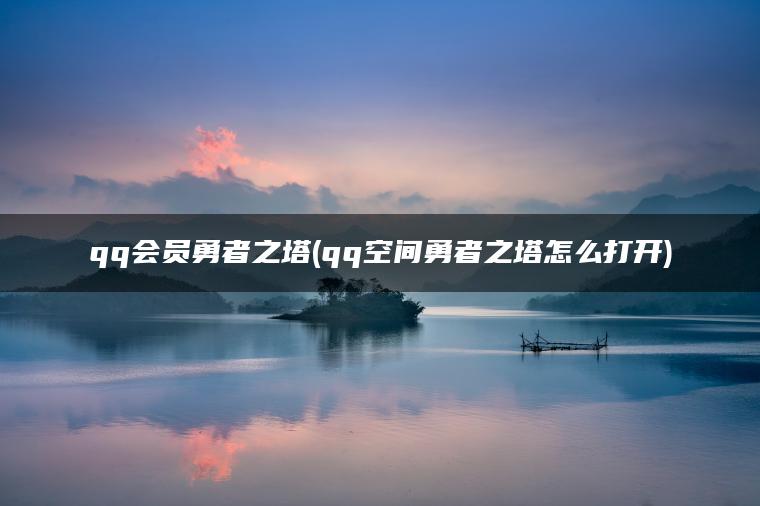 qq会员勇者之塔(qq空间勇者之塔怎么打开) qq会员勇者之塔(qq空间勇者之塔怎么打开)