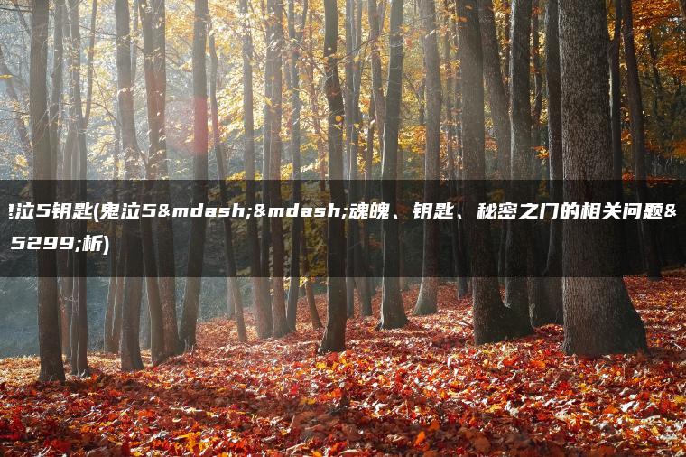 鬼泣5钥匙(鬼泣5——魂魄、钥匙、秘密之门的相关问题解析) 鬼泣5钥匙(鬼泣5——魂魄、钥匙、秘密之门的相关问题解析)