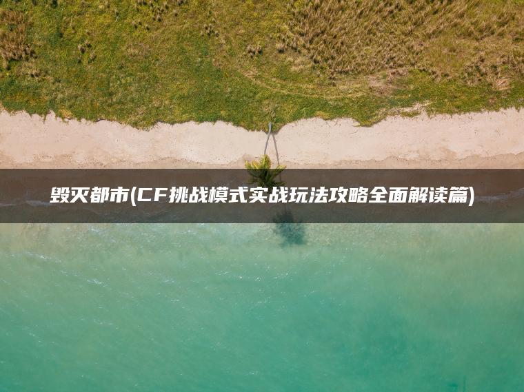 毁灭都市(CF挑战模式实战玩法攻略全面解读篇) 毁灭都市(CF挑战模式实战玩法攻略全面解读篇)