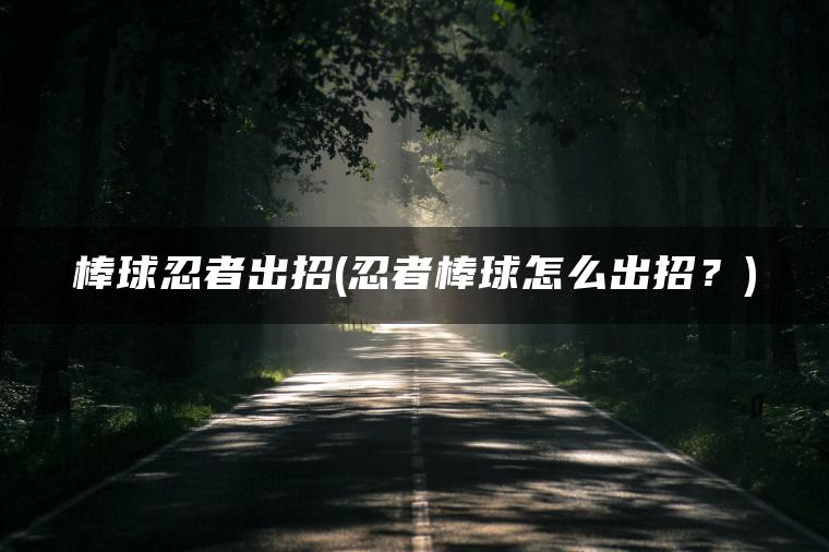 棒球忍者出招(忍者棒球怎么出招?) 棒球忍者出招(忍者棒球怎么出招?)