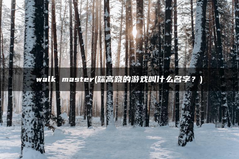 walk master(踩高跷的游戏叫什么名字?) walk master(踩高跷的游戏叫什么名字?)