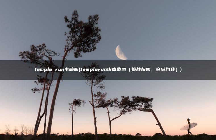 temple run电脑版(templerun终点截图(挑战极限,突破自我)) temple run电脑版(templerun终点截图(挑战极限,突破自我))