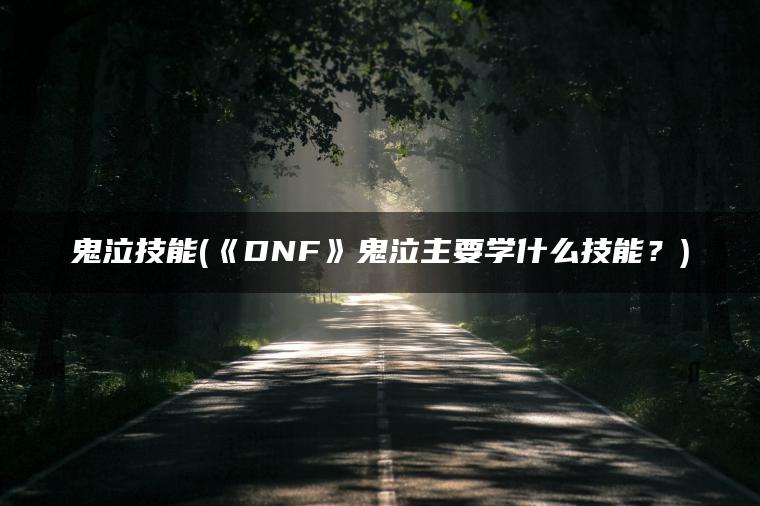 鬼泣技能(《DNF》鬼泣主要学什么技能?) 鬼泣技能(《DNF》鬼泣主要学什么技能?)