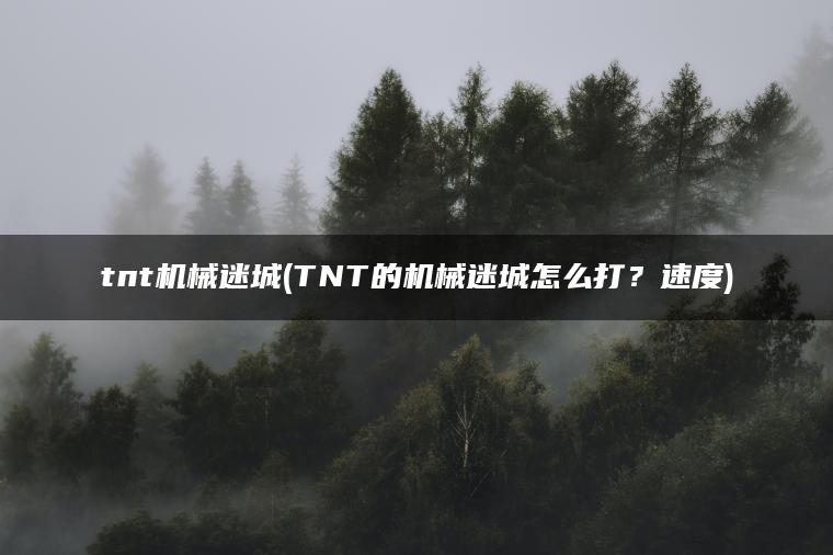 tnt机械迷城(TNT的机械迷城怎么打?速度) tnt机械迷城(TNT的机械迷城怎么打?速度)