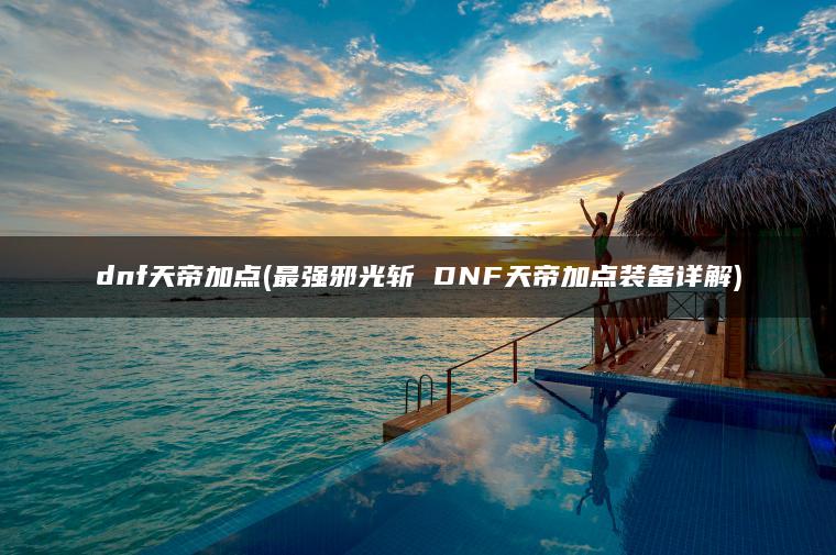 dnf天帝加点(最强邪光斩 DNF天帝加点装备详解)