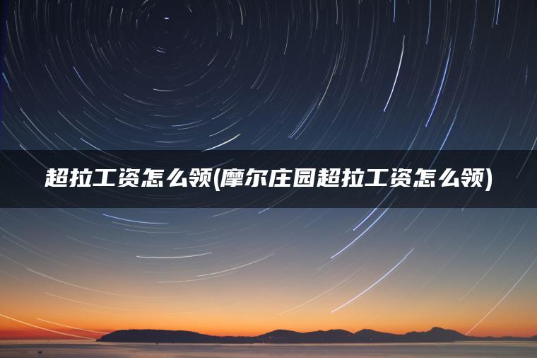 超拉工资怎么领(摩尔庄园超拉工资怎么领) 超拉工资怎么领(摩尔庄园超拉工资怎么领)