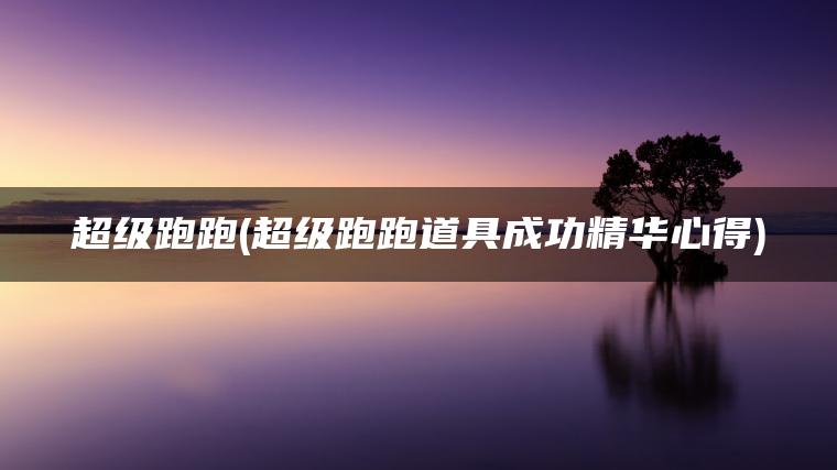 超级跑跑(超级跑跑道具成功精华心得) 超级跑跑(超级跑跑道具成功精华心得)