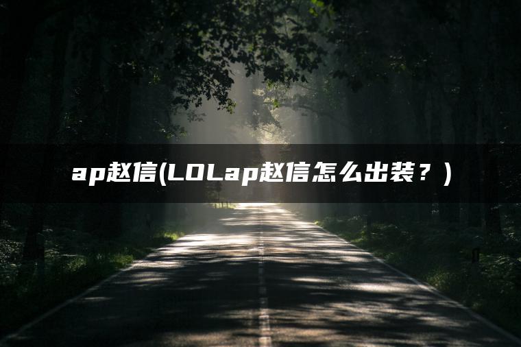 ap赵信(LOLap赵信怎么出装?) ap赵信(LOLap赵信怎么出装?)