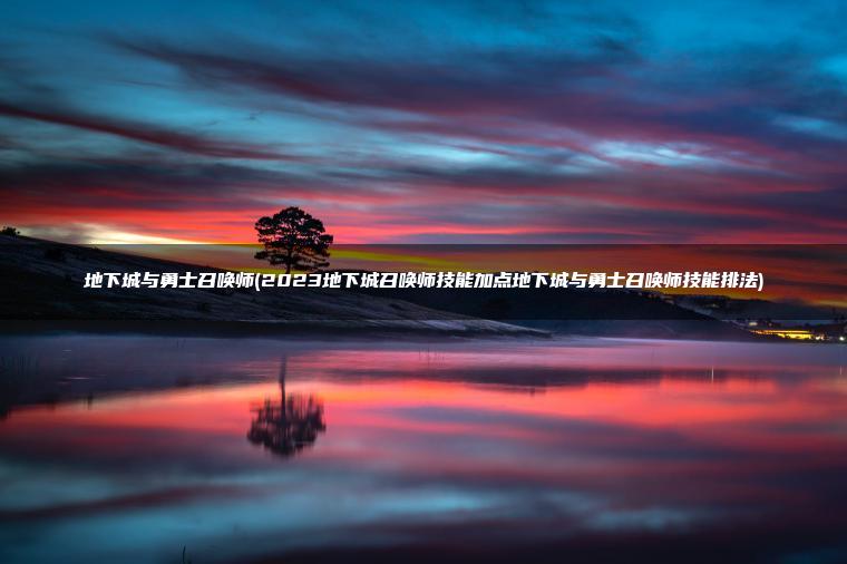 地下城与勇士召唤师(2023地下城召唤师技能加点地下城与勇士召唤师技能排法) 地下城与勇士召唤师(2023地下城召唤师技能加点地下城与勇士召唤师技能排法)