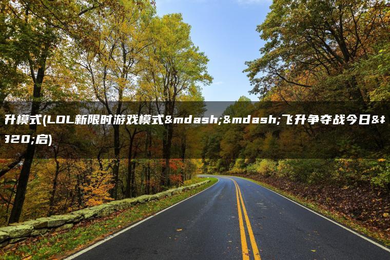 飞升模式(LOL新限时游戏模式——飞升争夺战今日开启)