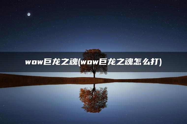 wow巨龙之魂(wow巨龙之魂怎么打) wow巨龙之魂(wow巨龙之魂怎么打)