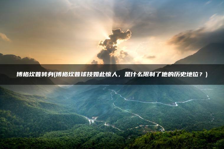 博格坎普转身(博格坎普球技如此惊人,是什么限制了他的历史地位?) 博格坎普转身(博格坎普球技如此惊人,是什么限制了他的历史地位?)