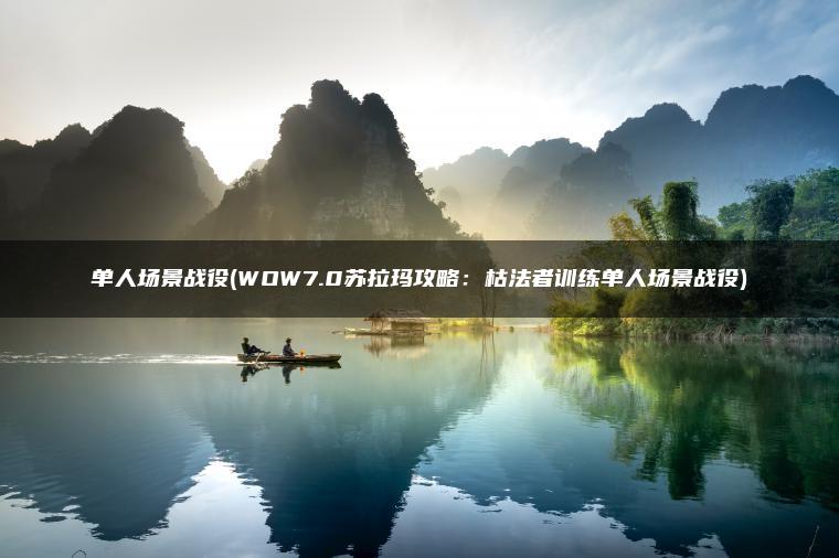 单人场景战役(WOW7.0苏拉玛攻略:枯法者训练单人场景战役) 单人场景战役(WOW7.0苏拉玛攻略:枯法者训练单人场景战役)