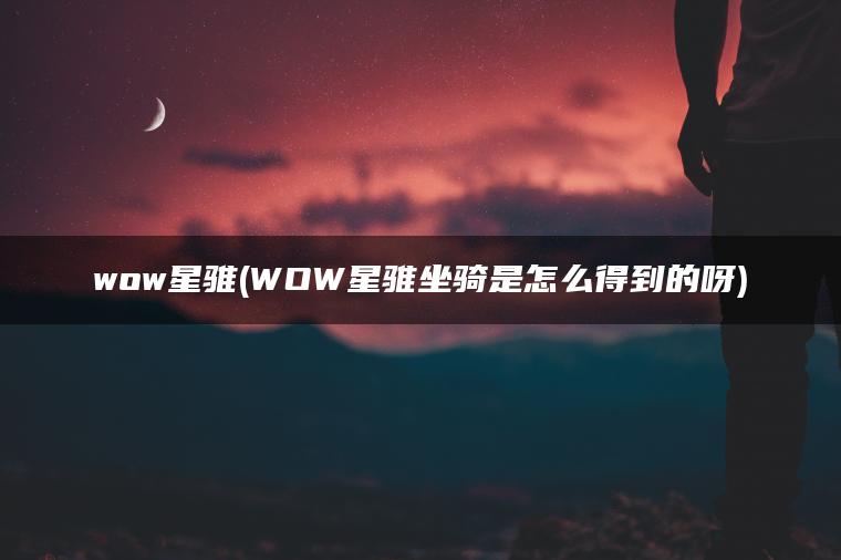 wow星骓(WOW星骓坐骑是怎么得到的呀)